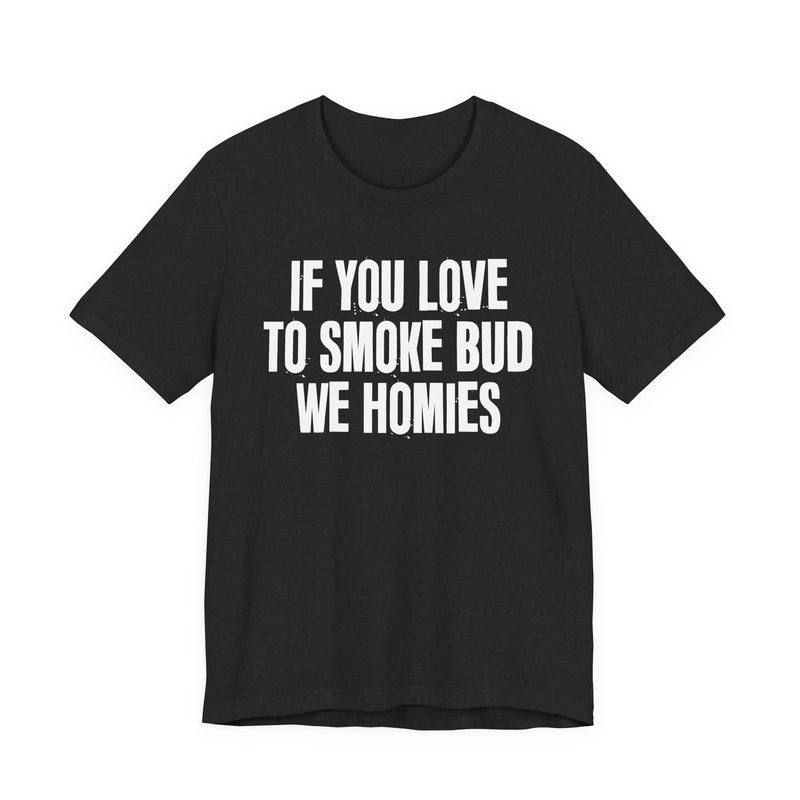 If You Love To Smoke Bud We Homies — Funny Cannabis Lovers T-Shirt