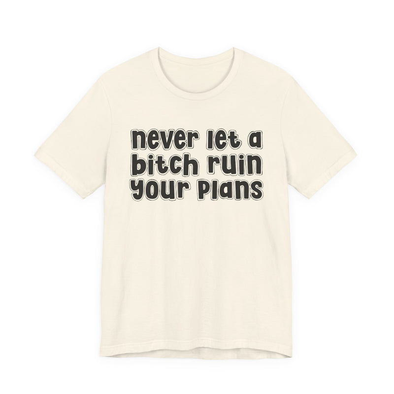 Never Let A Bitch Ruin Your Plans-Motivational Declaration T-shirt