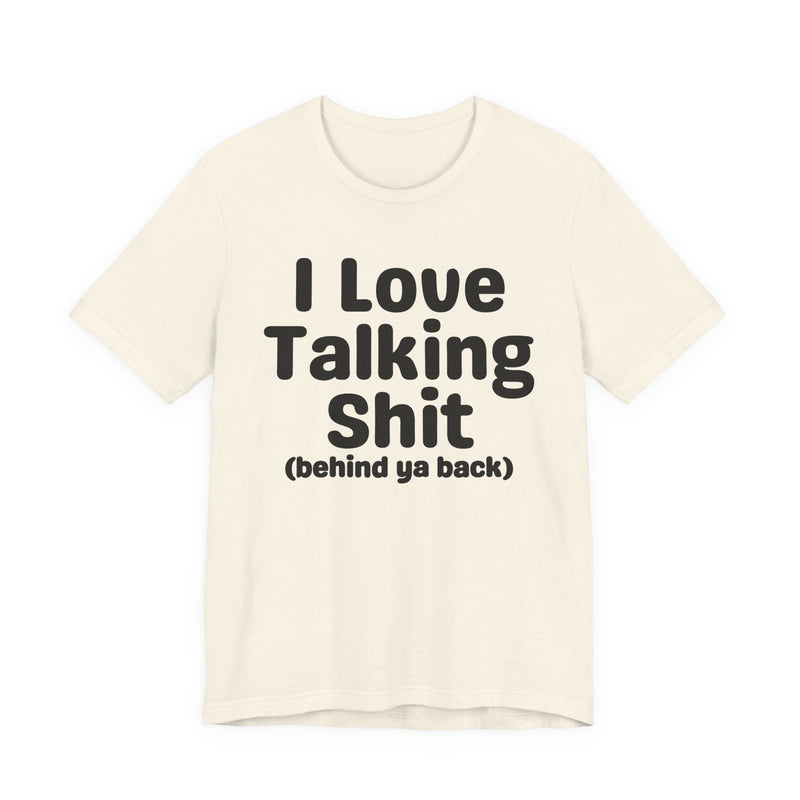 I Love Talking Shit (behind ya back) — Funny Slogan Tee for Bold, Sarcastic Humor