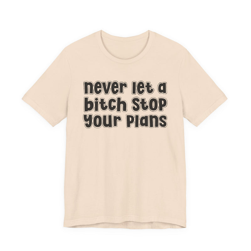 Never Let A Bitch Stop Your Plans — T-Shirt