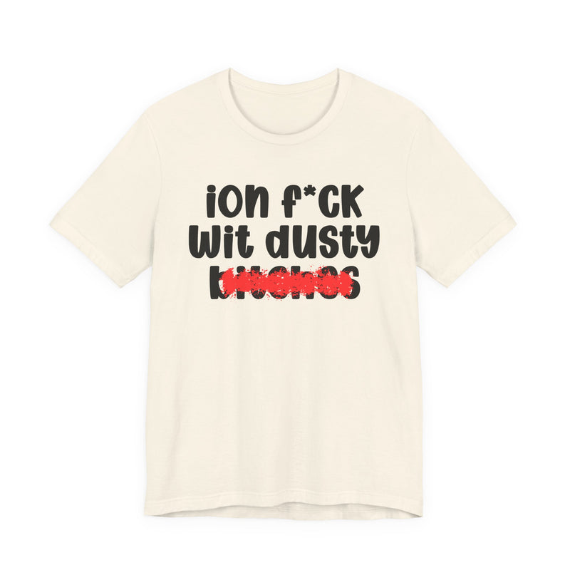 ION (I Don't) FUCK WIT DUSTY BITCHES — Bold Sarcastic Graphic T-Shirt