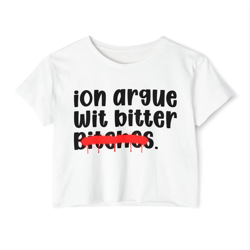 ION (I Don't) Argue Wit Bitter Bitches - Funny Sassy Statement Crop Top