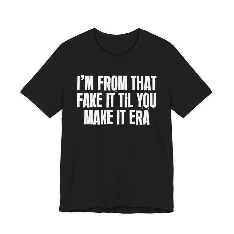 I'm From That Fake It Til You Make It Era - Funny Growing Up Tee