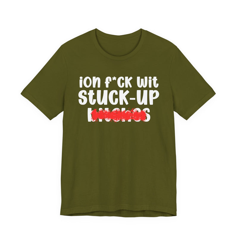 ION (I Don't) FUCK WIT STUCK UP BITCHES — Bold Sarcastic Graphic T-Shirt