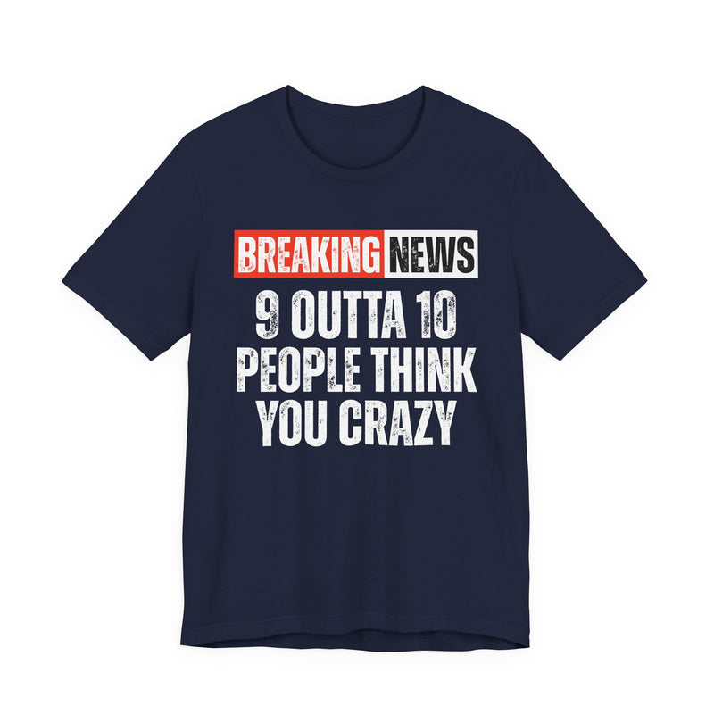 Breaking News: 9 Outta 10 People Think You Crazy - Funny News Alert T-shirt