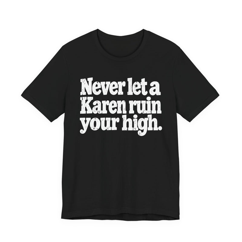 Never Let A Karen Ruin Your High — T-Shirt front view: NEVER LET A KAREN RUIN YOUR HIGH — FIGHT RACISM in bold statement lettering. Street Talk Designs motivation apparel.