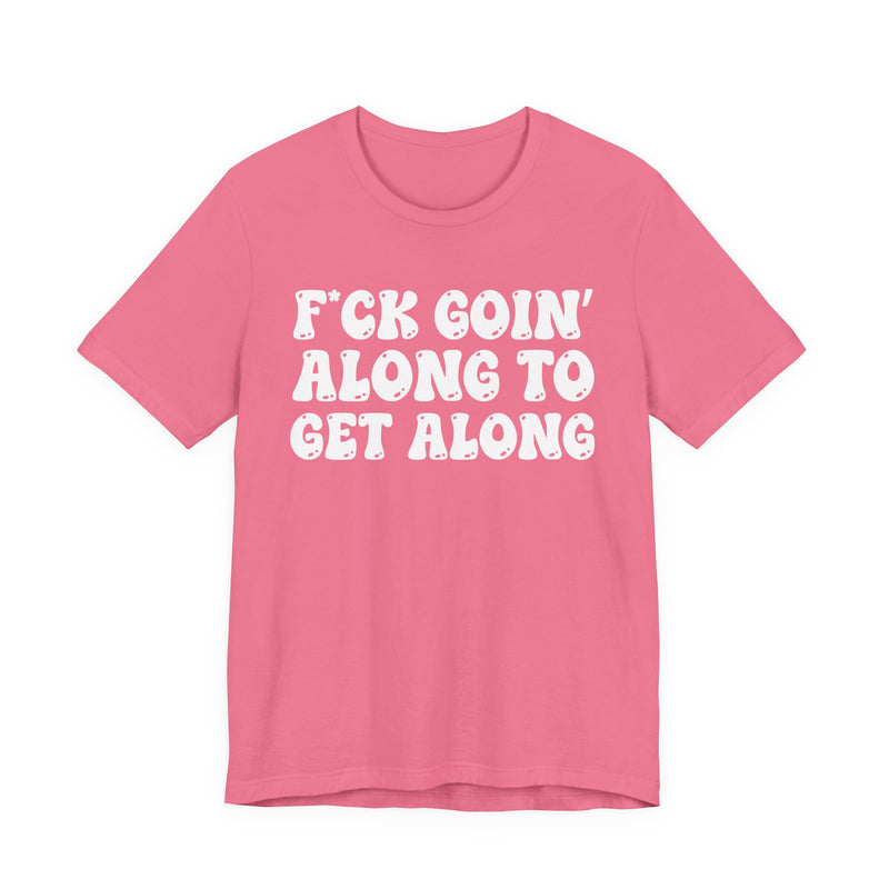 Fuck Goin' Along To Get Along — Bold Statement T‑Shirt