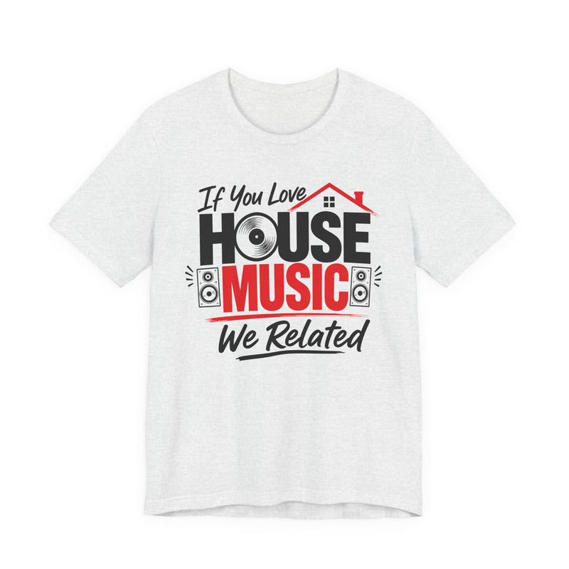 If You Love House Music We Related - House Music Lovers T-shirt