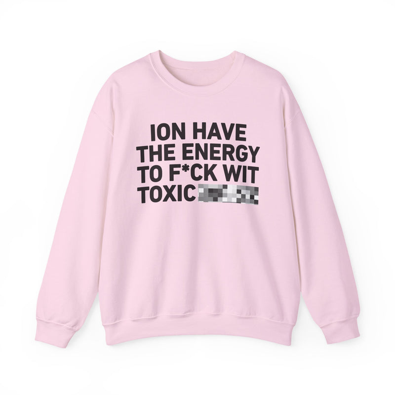 I Don’t Have the Energy To Fuck Wit Toxic Bitches - Sweatshirt