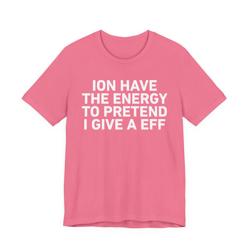 I Don’t Have the Energy to Pretend I Give A EFF - Funny Energy Statement T-Shirt