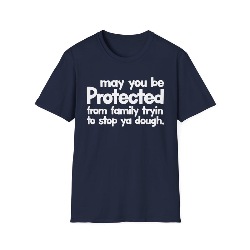 May You Be Protected From Family Tryin To Stop Ya Dough — T-Shirt alternate view 7: MAY YOU BE PROTECTED FROM FAMILY TRYIN TO STOP YA DOUGH in bold statement lettering. Street Talk Designs protection statement apparel.
