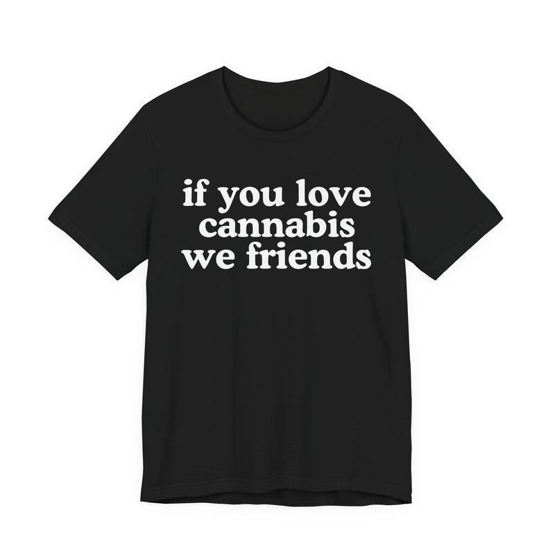 If You Love Cannabis We Friends - T-Shirt