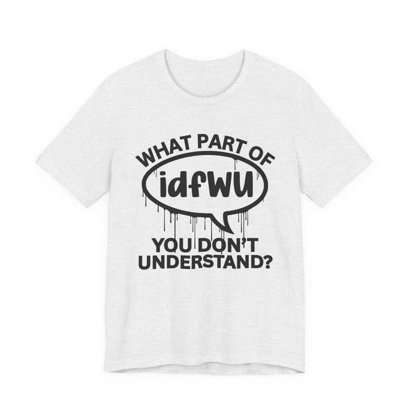 What Part of IDFWU You Don't Understand? T-Shirt