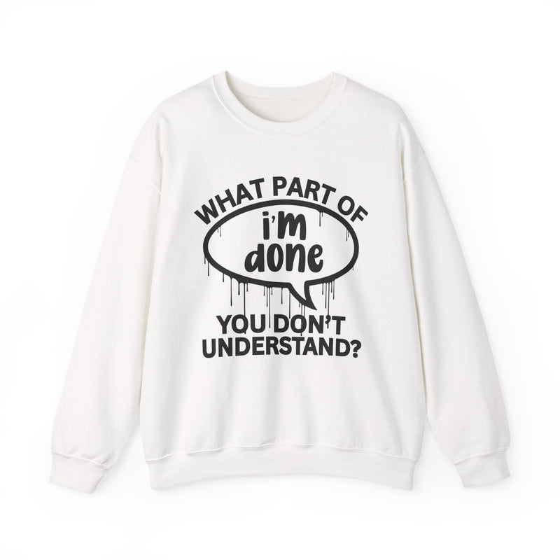 What Part of I'M DONE You Don't Understand? Witty Sweatshirt