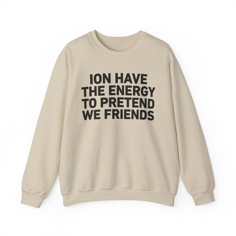 I Don’t Have the Energy to Pretend We Friends -Funny Energy Statement Sweatshirt