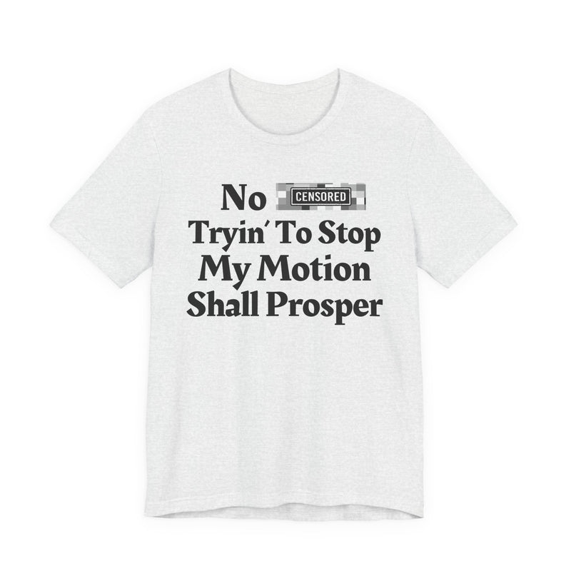 No Bitch Tryin' To Stop My Motion Shall Prosper — T-Shirt