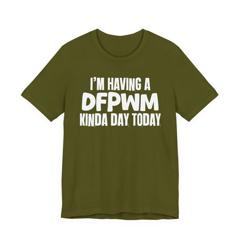 I'm Having a Dfpwm Kinda Day Today - Humorous Mood T-Shirt