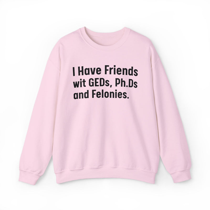 I Have Friends wit GEDs, Ph.Ds and Felonies - Sweatshirt