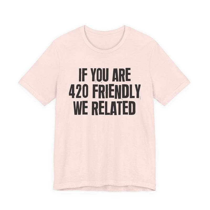 If You Are 420 Friendly We Related - T-Shirt