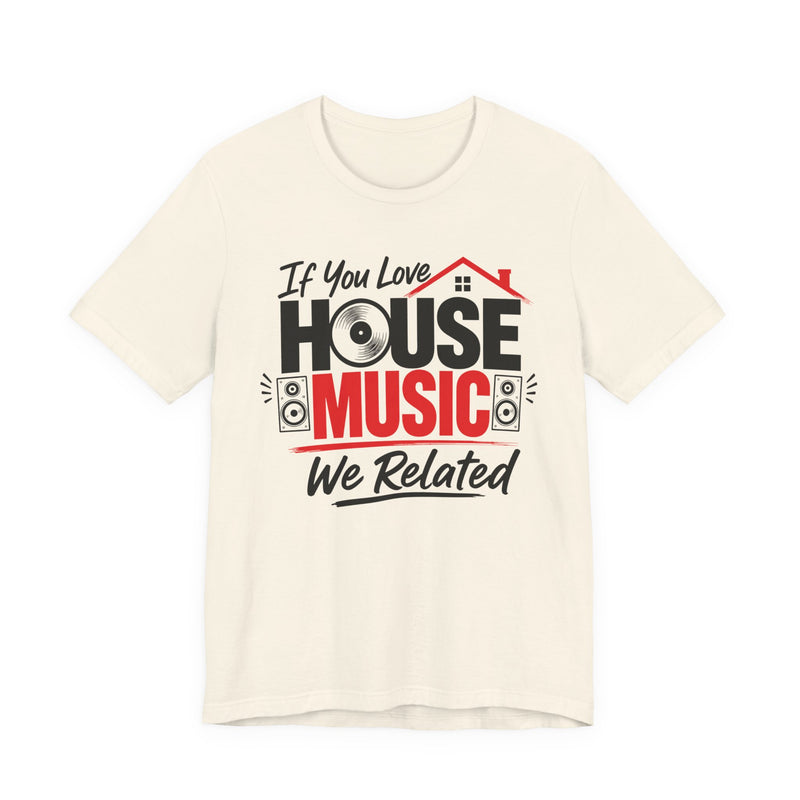 If You Love House Music We Related - House Music Lovers T-shirt