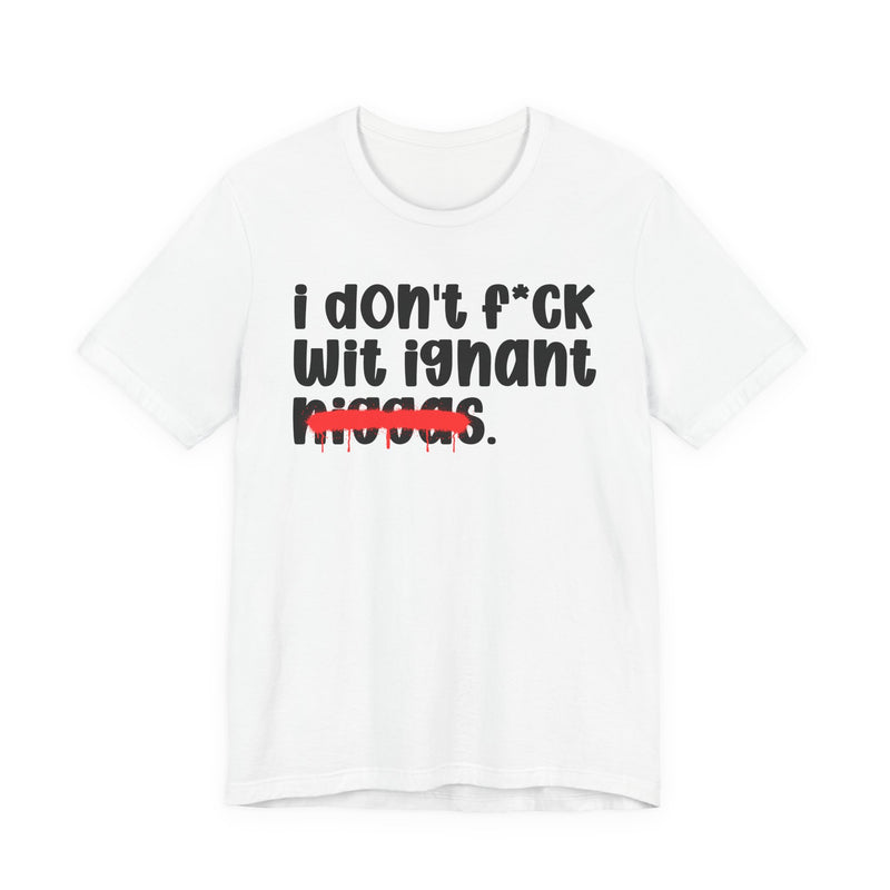 I Don't Fuck Wit Ignant Niggas - Brutally Direct Statement Tee