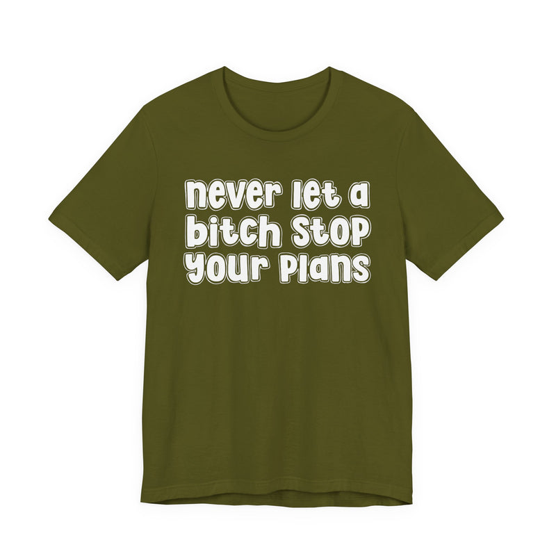 Never Let A Bitch Stop Your Plans — T-Shirt