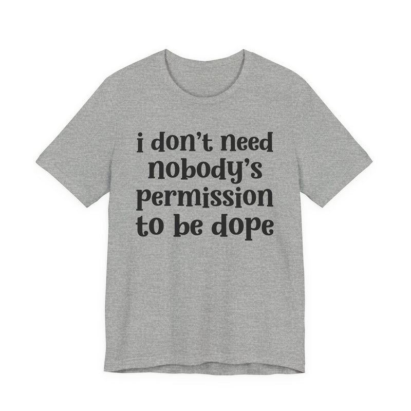 Athletic Heather t-shirt with dark grey bold block lettering reading I DON'T NEED NOBODY'S PERMISSION TO BE DOPE, front flat-lay view.