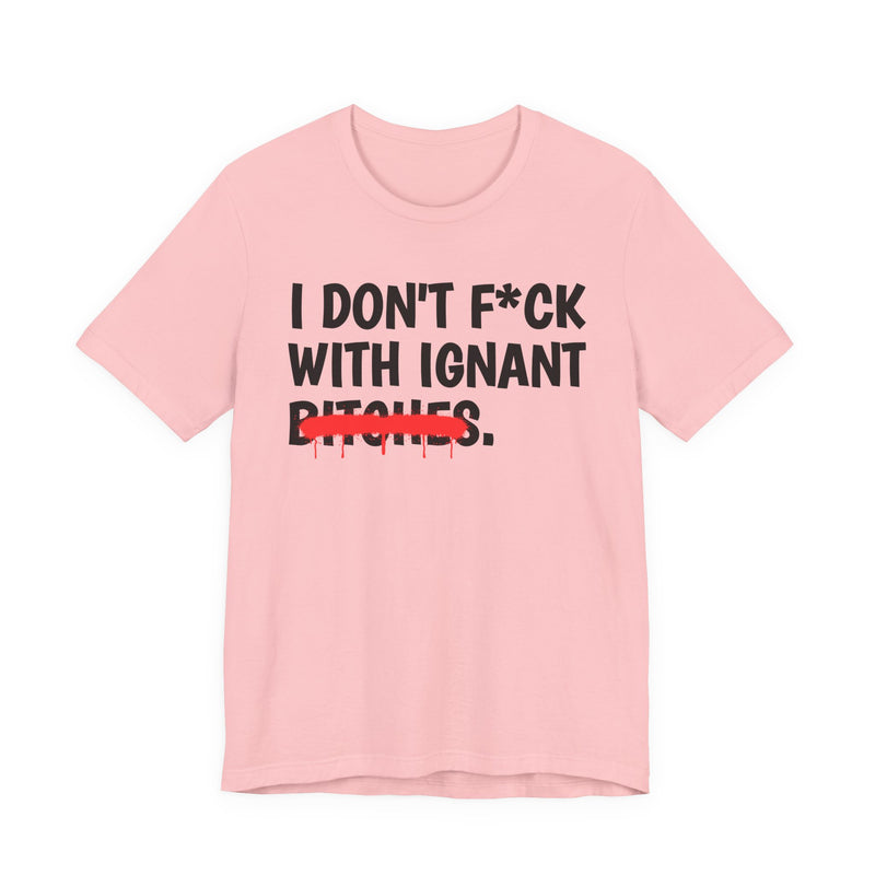 I Don't Fuck Wit Ignant Bitches — Funny Sassy Statement T-Shirt