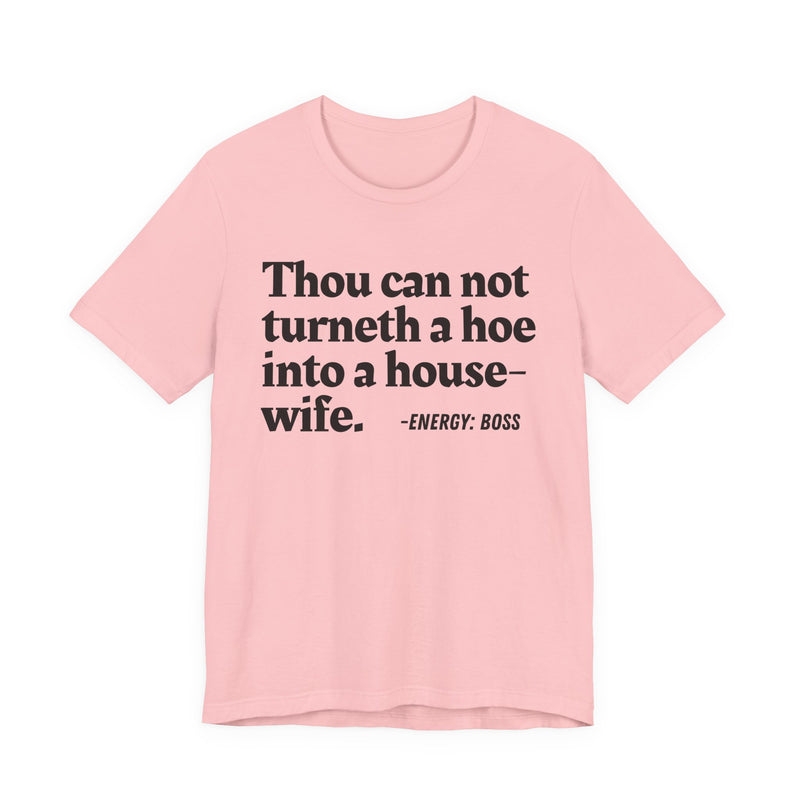 Thou Can Not Turneth A Hoe Into A House Wife - T-Shirt