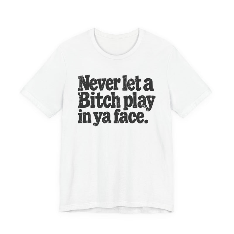 Never let a Bitch Play In Ya Face -Street Motivational T-Shirt