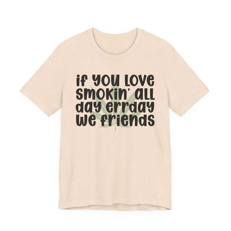 If You Love Smokin' All Day Err'day We Friends - T-Shirt