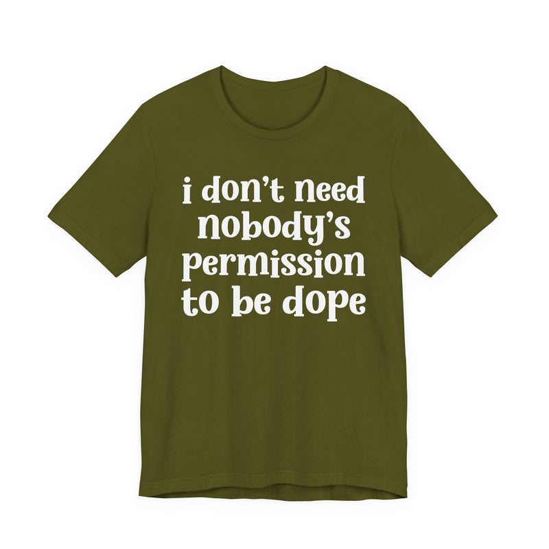Olive t-shirt with grey bold block lettering reading I DON'T NEED NOBODY'S PERMISSION TO BE DOPE, front flat-lay view.