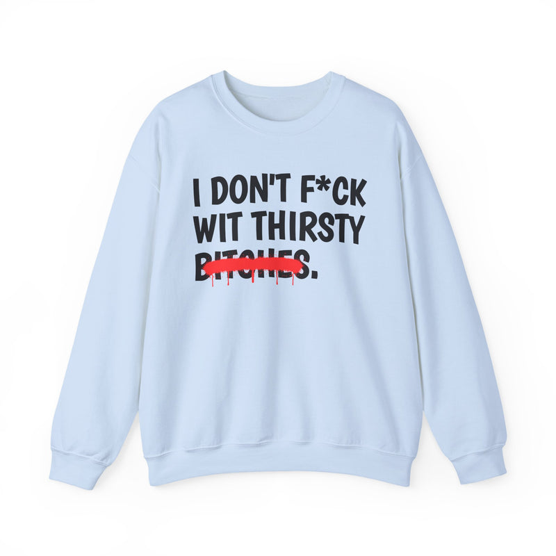 IDon't Fuck Wit Thirsty Bitches — Funny Sassy Statement Sweatshirt