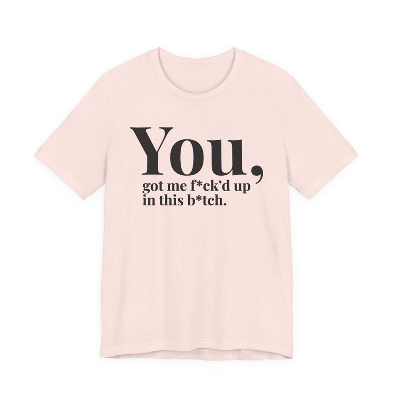 You Got Me Fuck'd Up In This Bitch T-Shirt