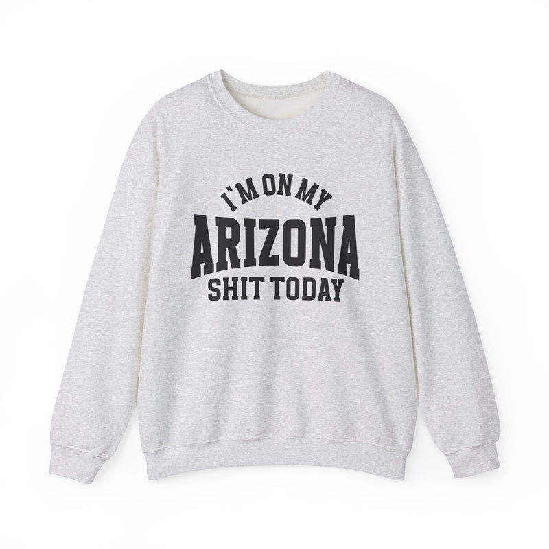 Sweatshirt with collegiate lettering reading I'M ON MY ARIZONA SHIT TODAY, front view.