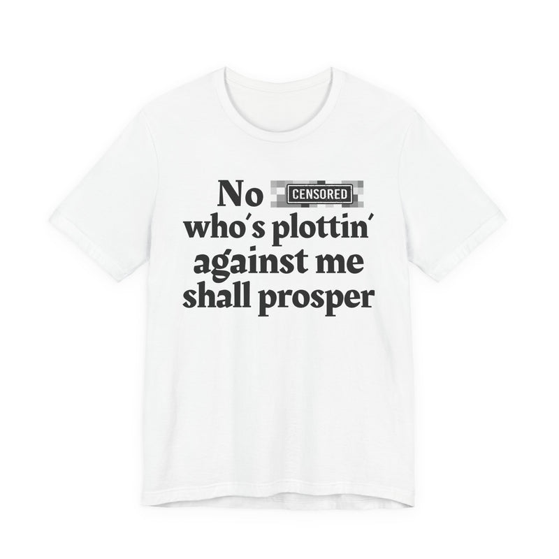 No Bitch Who's Plottin' Against Me Shall Prosper — T-Shirt