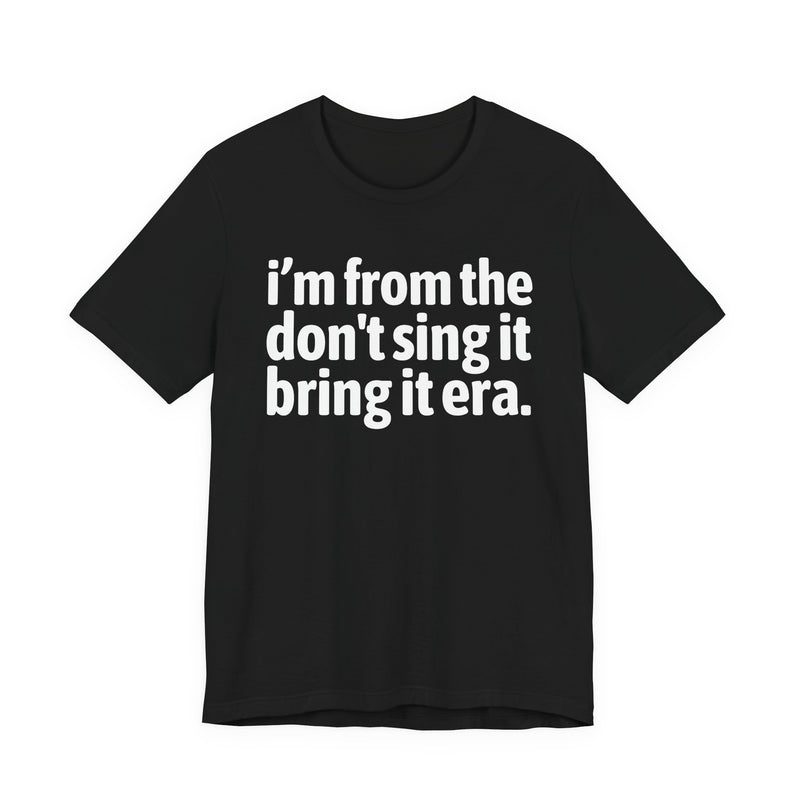 I'm From The Don't Sing It Bring It Era - Funny Growing Up Tee