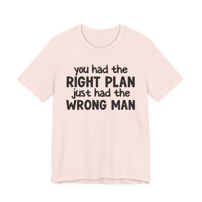 You Had The Right Plan Just Had The Wrong Man - T-Shirt