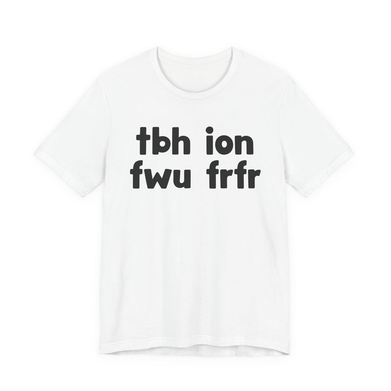tbh ion fwu frfr (To be Honest I Don't Fuck Wit You For Real For Real) - Bold Declaration T-Shirt