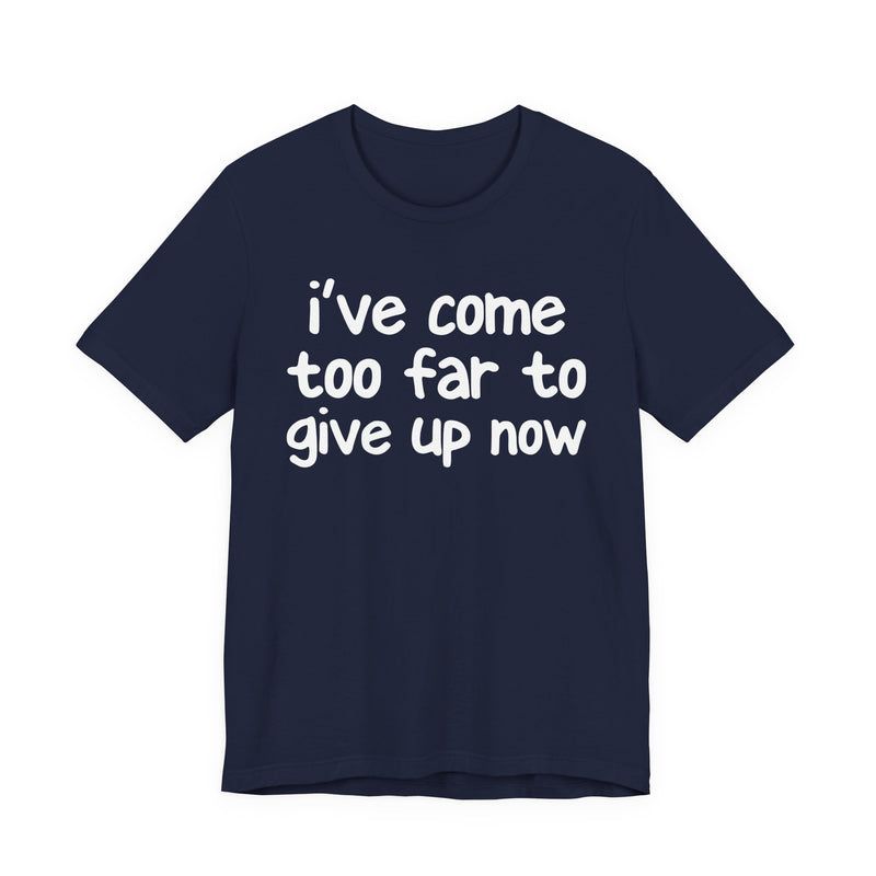 I've Come Too Far To Give Up Now — Christian T-Shirt