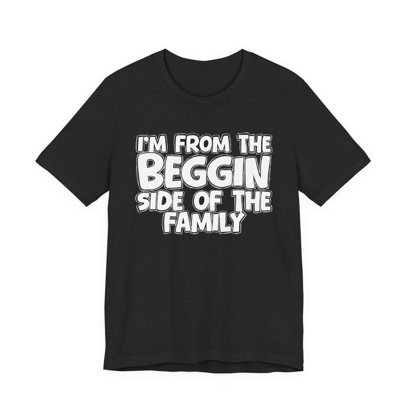 I'm From the Beggin Side of the Family - Funny Family Statement Tee