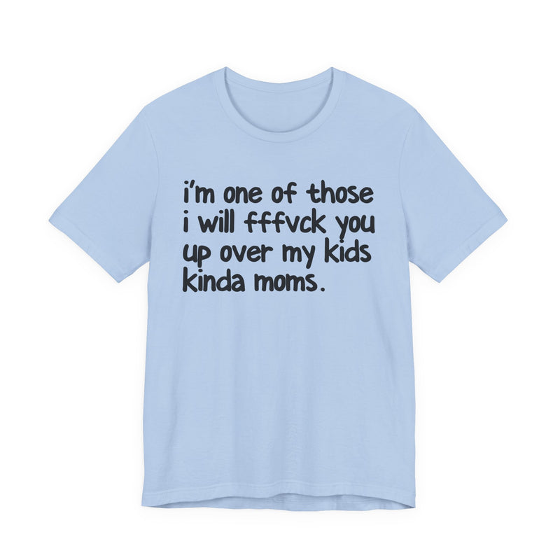 I'm One Of Those I Will FFFuck You Up Over My Kids Kinda Moms - T-Shirt