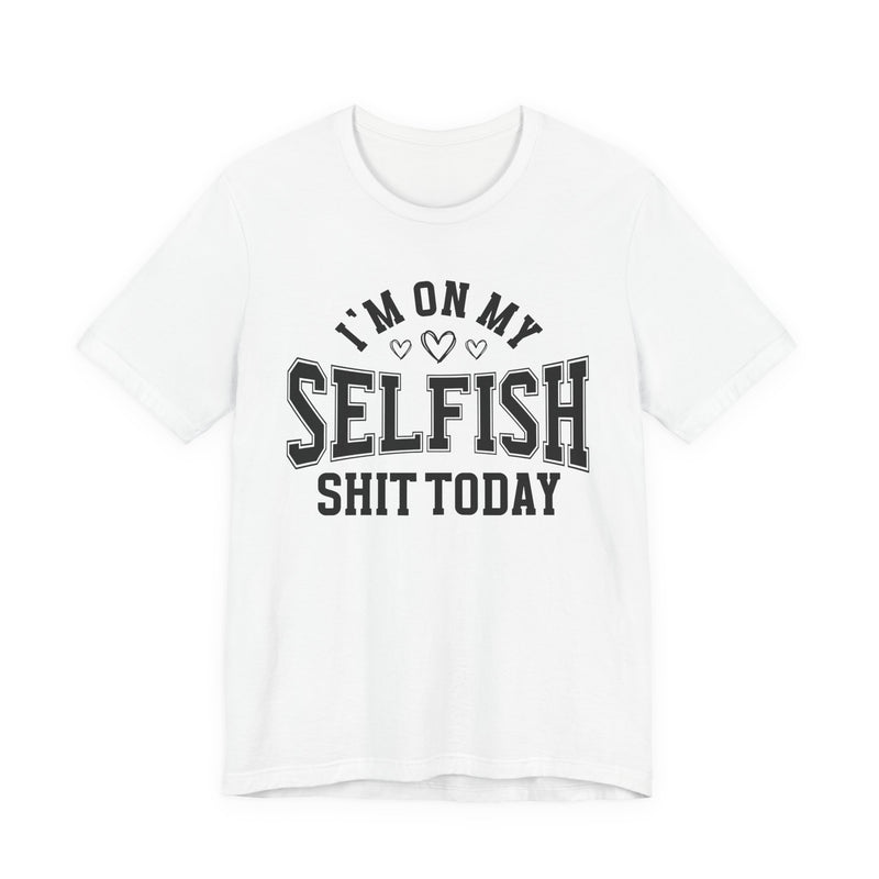 I'm On My Selfish Shit Today — T-Shirt