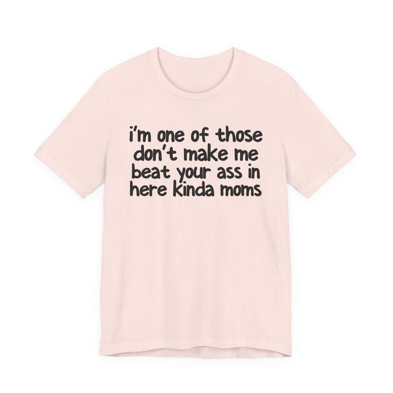 I'm One Of Those Don't Make Me Beat Your Ass In Here Kinda Moms — T-Shirt