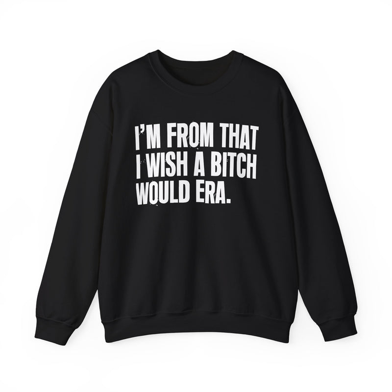 I'm From That I Wish A Bitch Would Era — Sweatshirt front view: I'm From That I Wish A Bitch Would Era in distressed collegiate lettering. Street Talk Designs old school statement apparel.