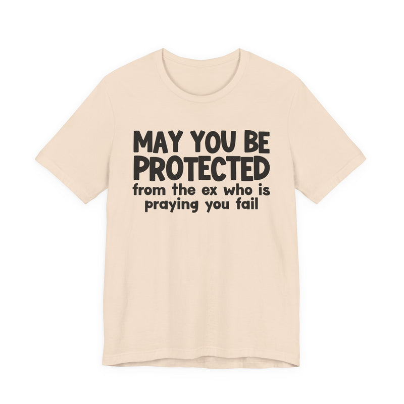 May You Be Protected From Your Ex Who Is Praying You Fail - Inspirational Statement T-Shirt