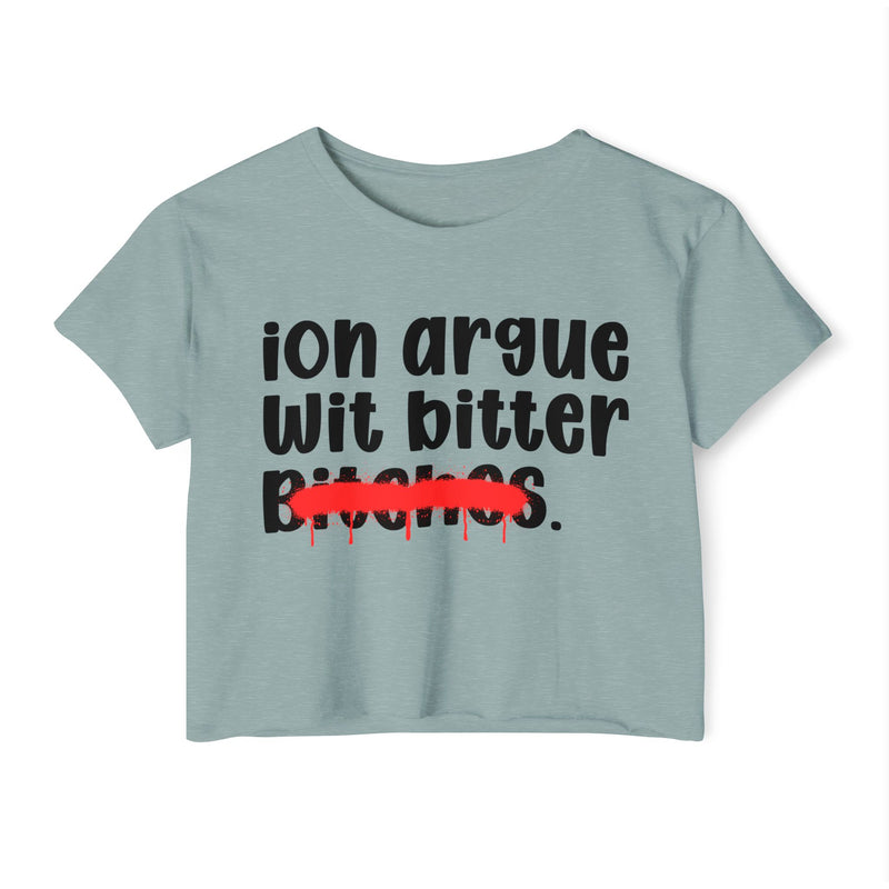 ION (I Don't) Argue Wit Bitter Bitches - Funny Sassy Statement Crop Top