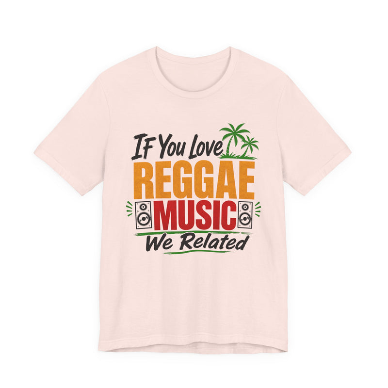If You Love Reggae Music We Related - Reggae Music Lover T-Shirt