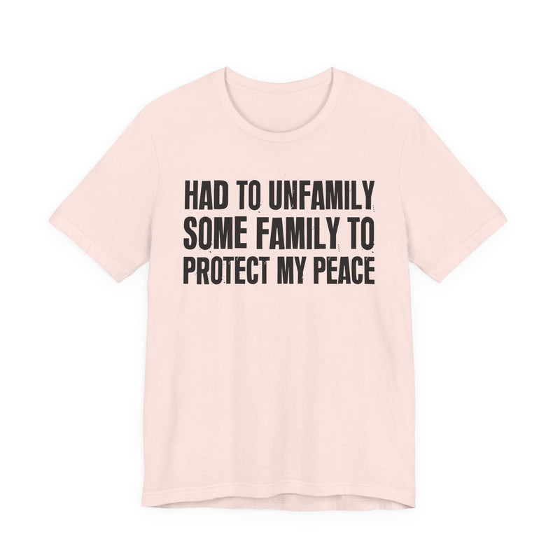 Had To Unfamily Some Family To Protect My Peace — T-Shirt