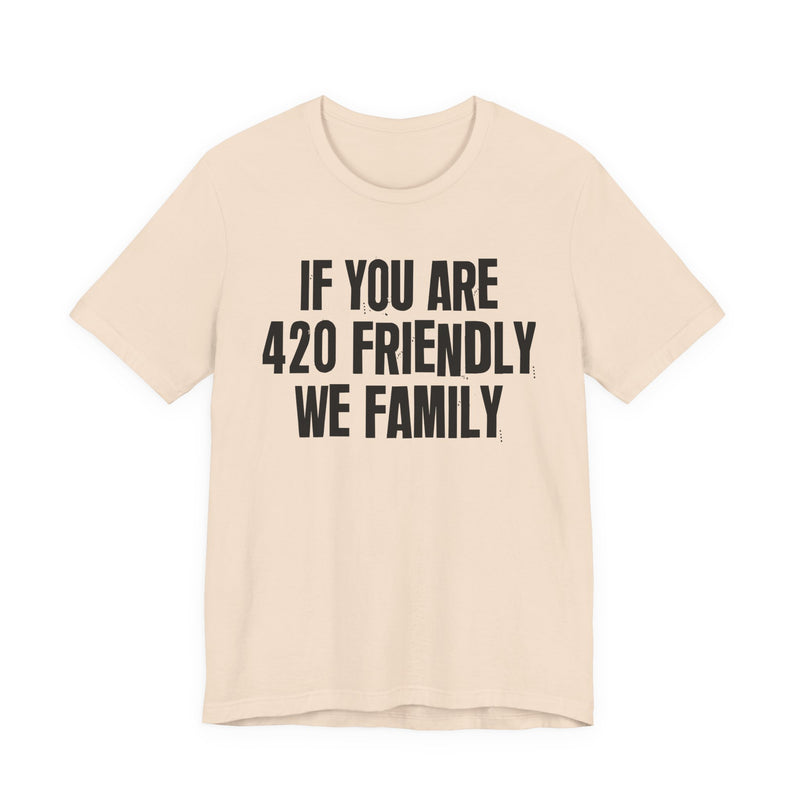 If You Are 420 Friendly We Family - T-Shirt